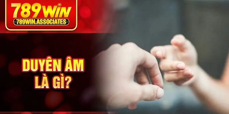Duyên Âm Là Gì? Những Dấu Hiệu Nhận Biết Cách Hóa Giải Chúng 1 Duyên âm là gì?