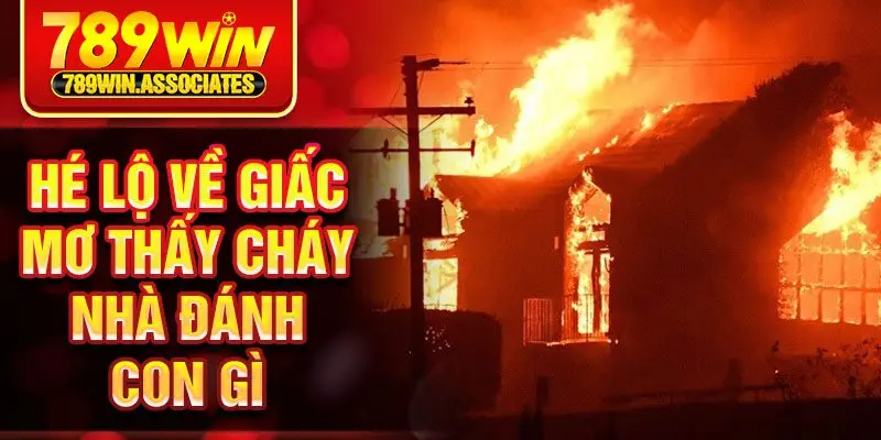 Khi Mơ Thấy Cháy Nhà Đánh Con Gì Để Dễ Trúng Nhất 2025 1 Hé lộ về giấc mơ thấy cháy nhà đánh con gì