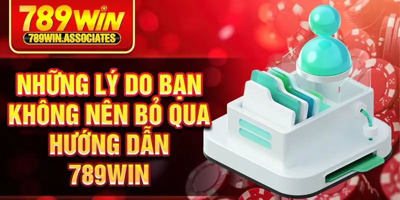 Những lý do bạn không nên bỏ qua hướng dẫn 789win